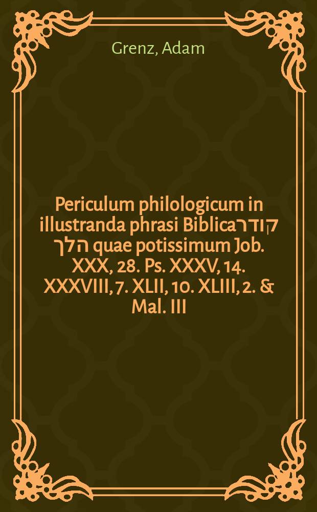 Periculum philologicum in illustranda phrasi Biblicaקודר הלך quae potissimum Job. XXX, 28. Ps. XXXV, 14. XXXVIII, 7. XLII, 10. XLIII, 2. & Mal. III, 14. occurrit,