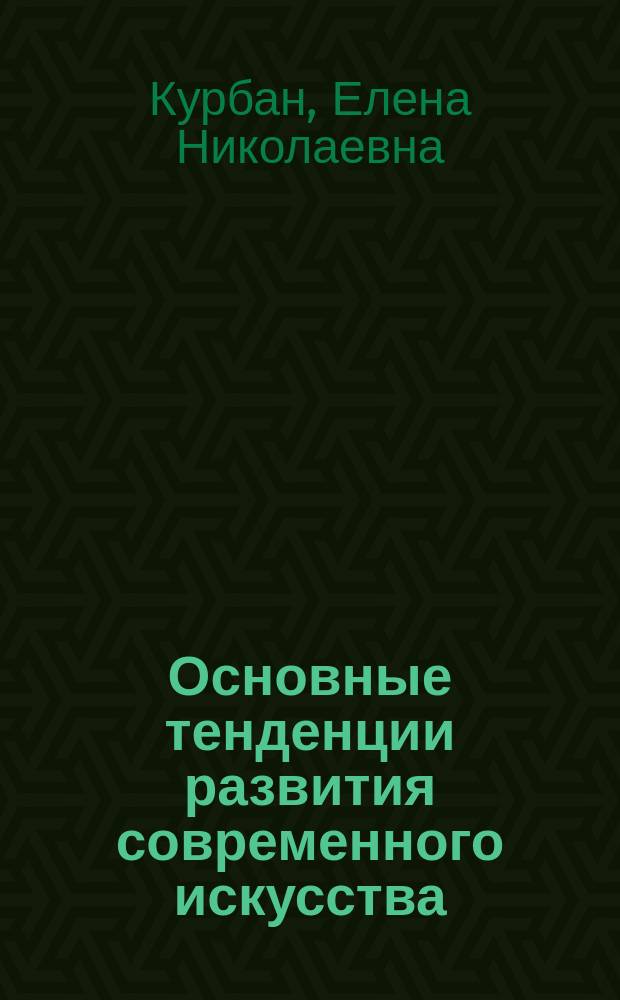 Основные тенденции развития современного искусства : учебное наглядное пособие : для студентов технических и гуманитарных направлений обучения, а также для широкого круга читателей, интересующихся проблемами искусства