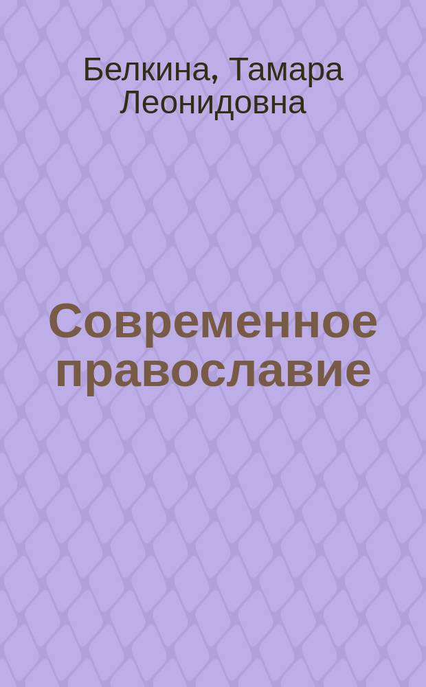 Современное православие : учебное пособие : для студентов высших учебных заведений, обучающихся по направлению подготовки 033300 (47.03.03) "Религиоведение" (бакалавриат)