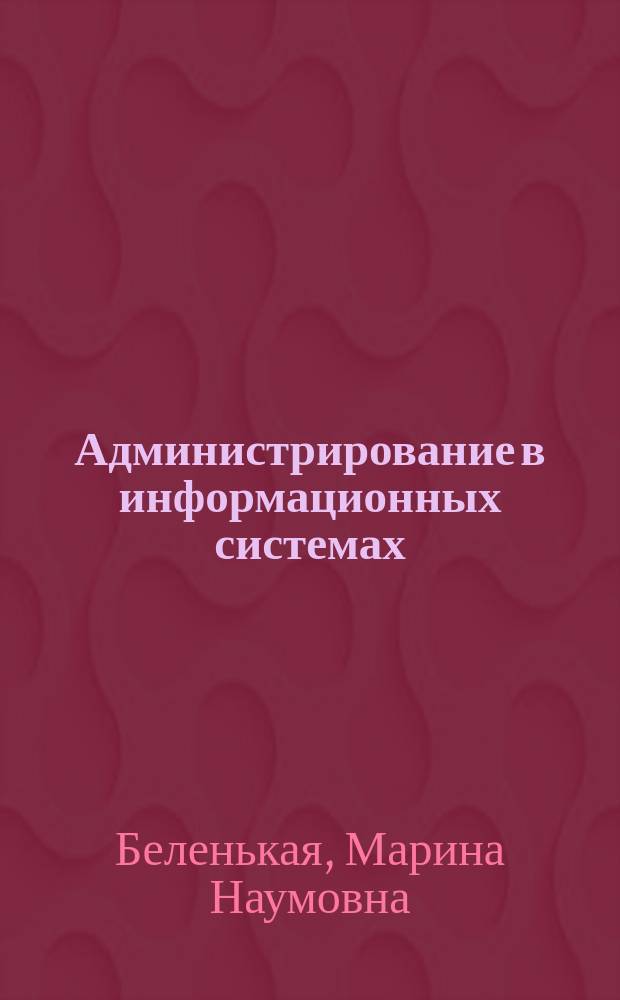Администрирование в информационных системах : учебное пособие для студентов высших учебных заведений, обучающихся по направлению "Информатика и вычислительная техника"