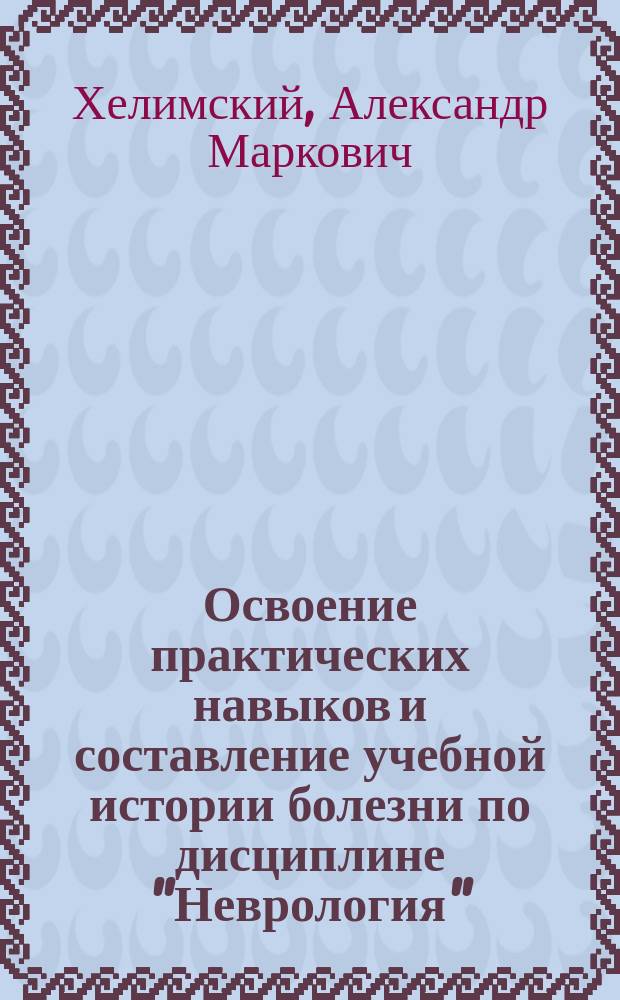 Освоение практических навыков и составление учебной истории болезни по дисциплине "Неврология" : учебное пособие : для обучающихся по основным профессиональным образовательным программам высшего образования - программам специалитета по специальности "Стоматология"