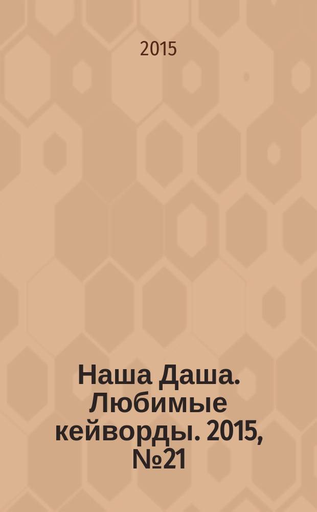Наша Даша. Любимые кейворды. 2015, № 21