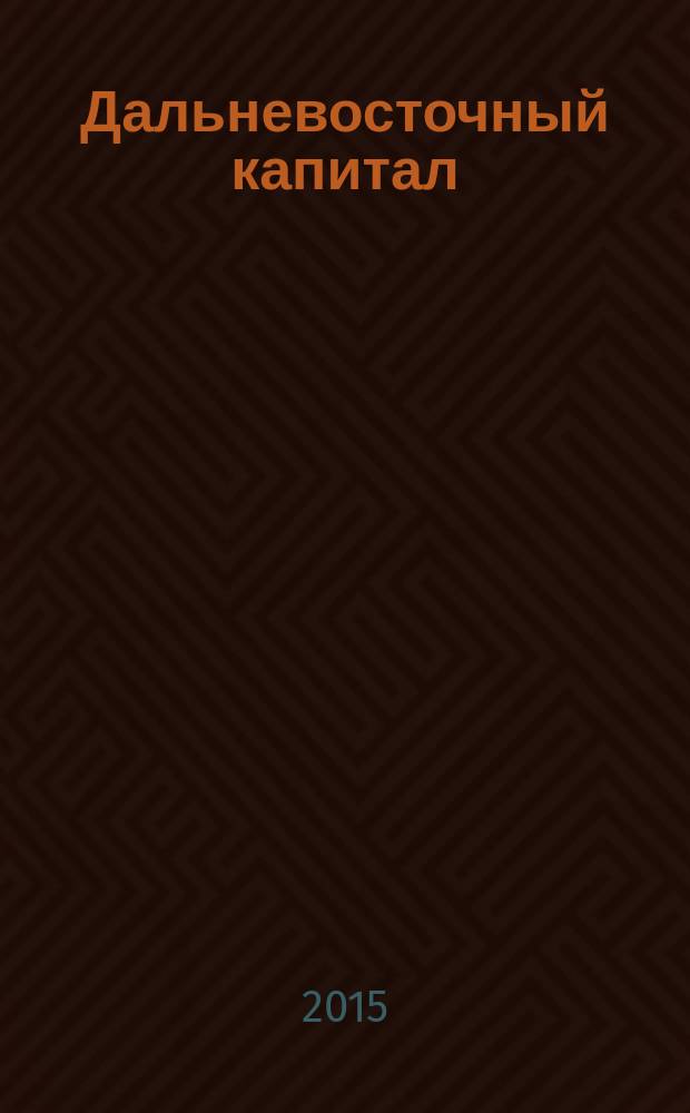 Дальневосточный капитал : Регион. журн. для деловых кругов Дал. Востока. 2015, № 9 (181)