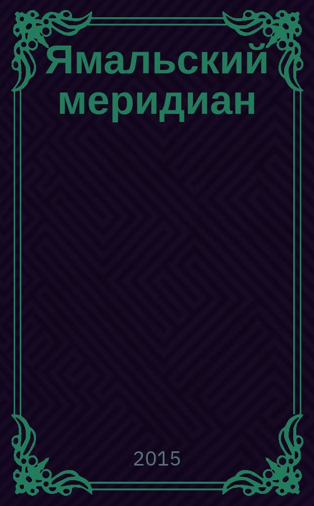 Ямальский меридиан : Всерос. ист.-культ. науч.-попул. журн. 2015, № 9 (233)