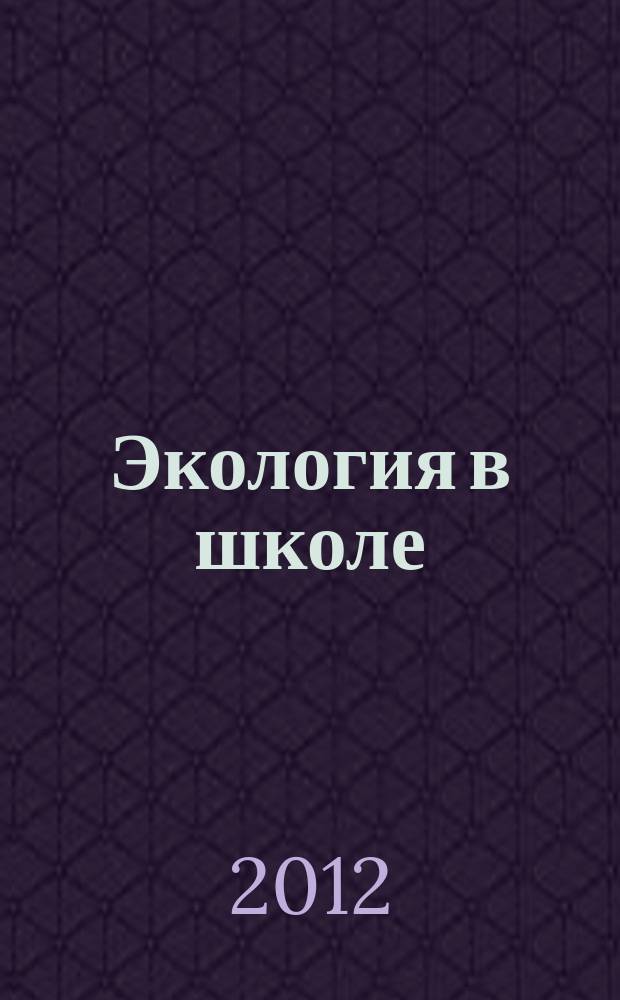 Экология в школе (до и после) : научно-методический журнал ОО "ВООП". 2012, № 2