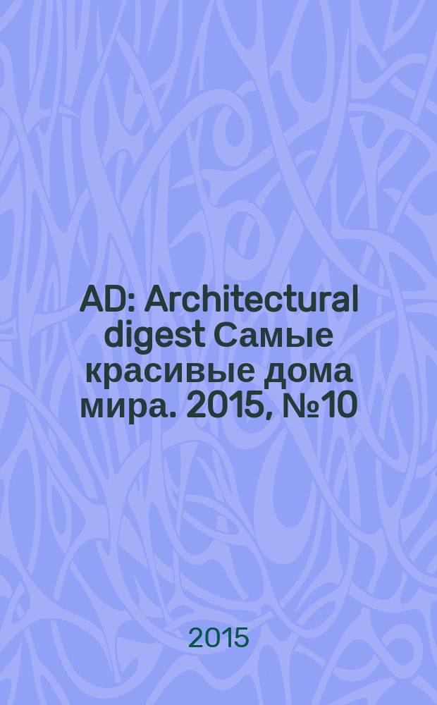 AD : Architectural digest Самые красивые дома мира. 2015, № 10 (144)