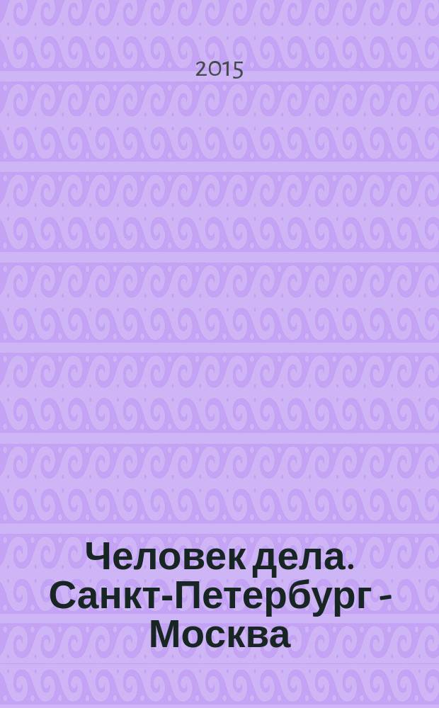 Человек дела. Санкт-Петербург - Москва : философия достижений от первого лица журнал. 2015, № 2 (2)