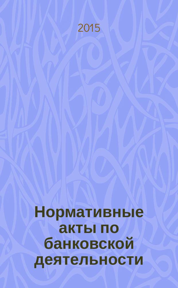 Нормативные акты по банковской деятельности : Прил. к журн. "Деньги и кредит". 2015, вып. 8 (254)