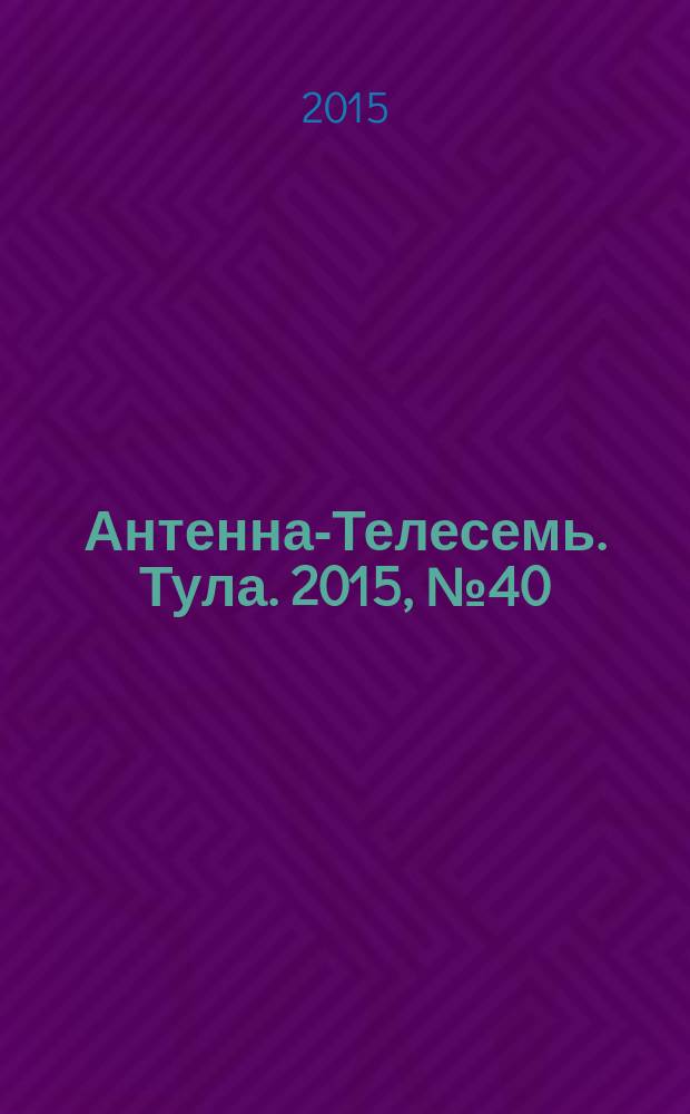 Антенна-Телесемь. Тула. 2015, № 40 (565)