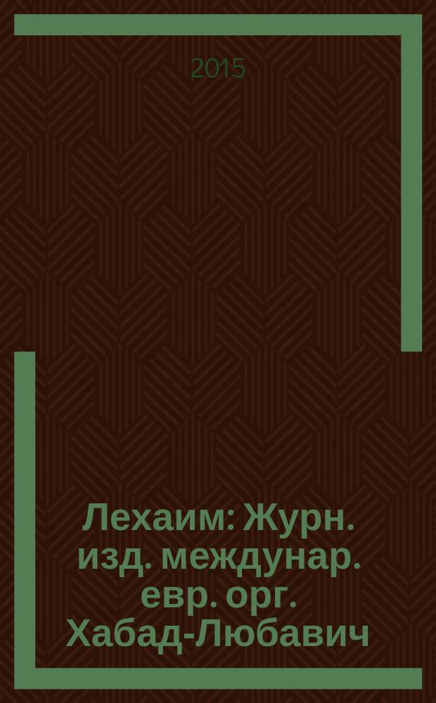 Лехаим : Журн. изд. междунар. евр. орг. Хабад-Любавич; орг. "Эзрас-Ахим". 2015, 10 (282)