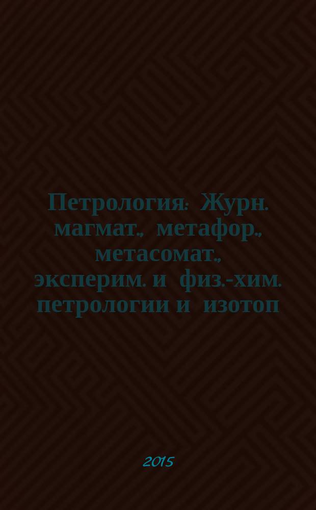 Петрология : Журн. магмат., метафор., метасомат., эксперим. и физ.-хим. петрологии и изотоп. геохимии. Т. 23, № 5