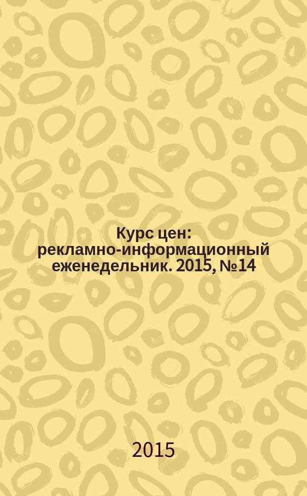 Курс цен : рекламно-информационный еженедельник. 2015, № 14 (501) = Курс цен : рекламно-информационный еженедельник. 2015, № 16 (632)
