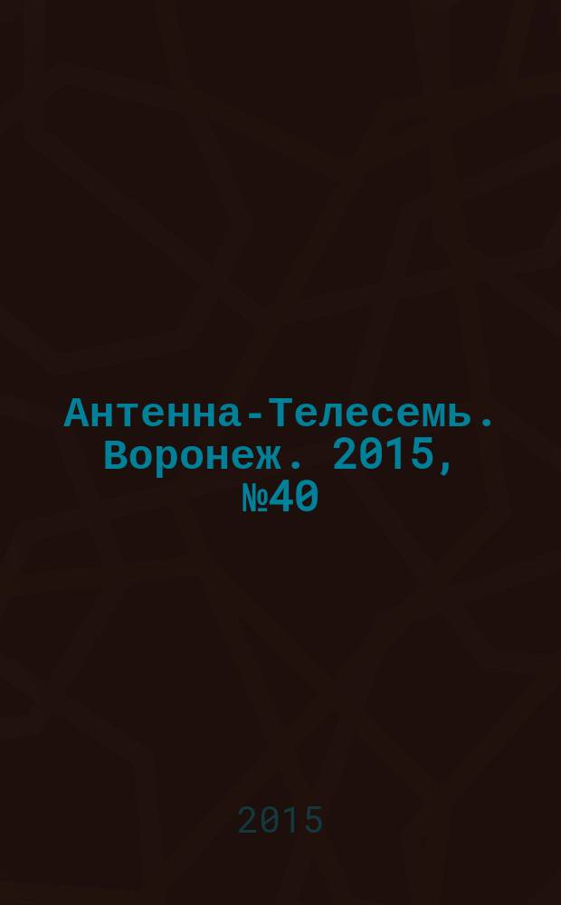 Антенна-Телесемь. Воронеж. 2015, № 40 (975) : Воронеж - Липецк