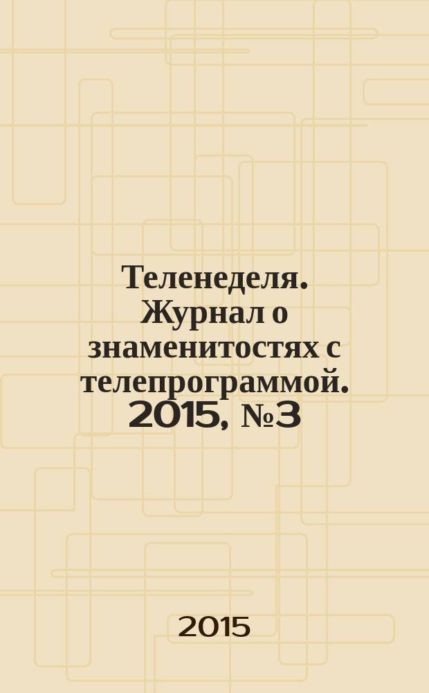 Теленеделя. Журнал о знаменитостях с телепрограммой. 2015, № 3 (34)
