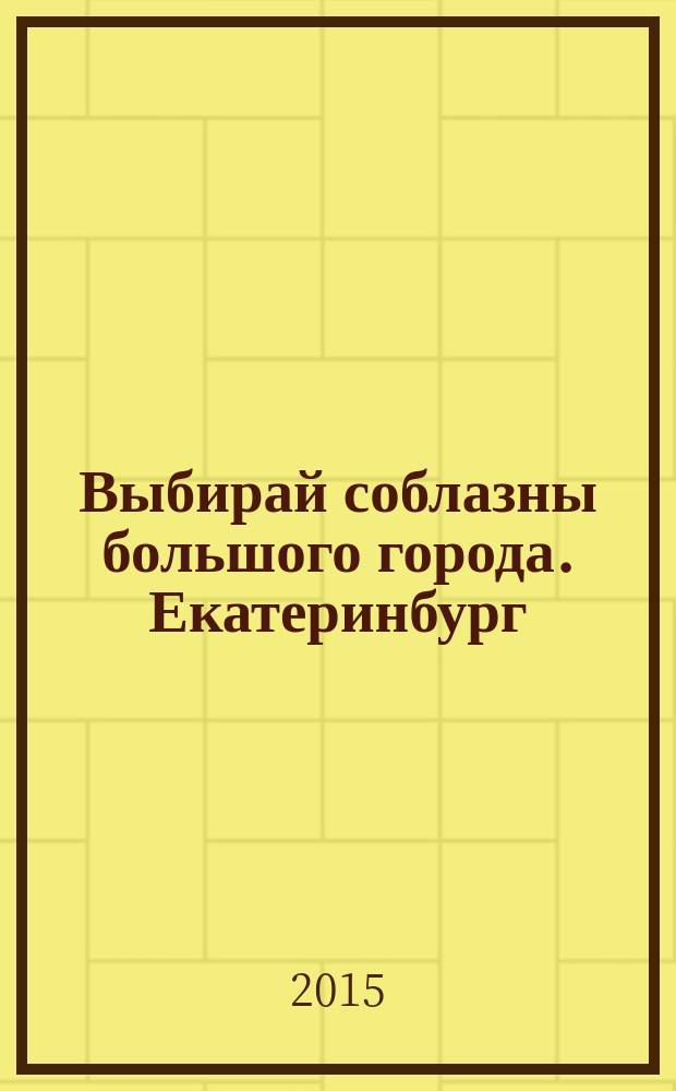 Выбирай соблазны большого города. Екатеринбург : развлечения, отдых, зрелища, культурный досуг. 2015, № 17 (304)