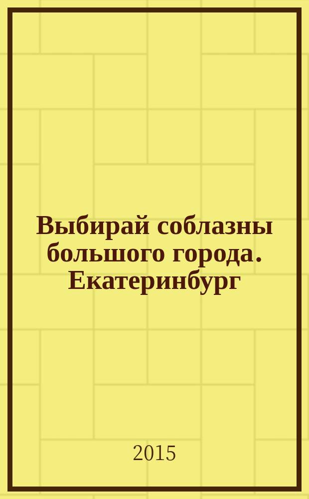 Выбирай соблазны большого города. Екатеринбург : развлечения, отдых, зрелища, культурный досуг. 2015, № 17 (304)