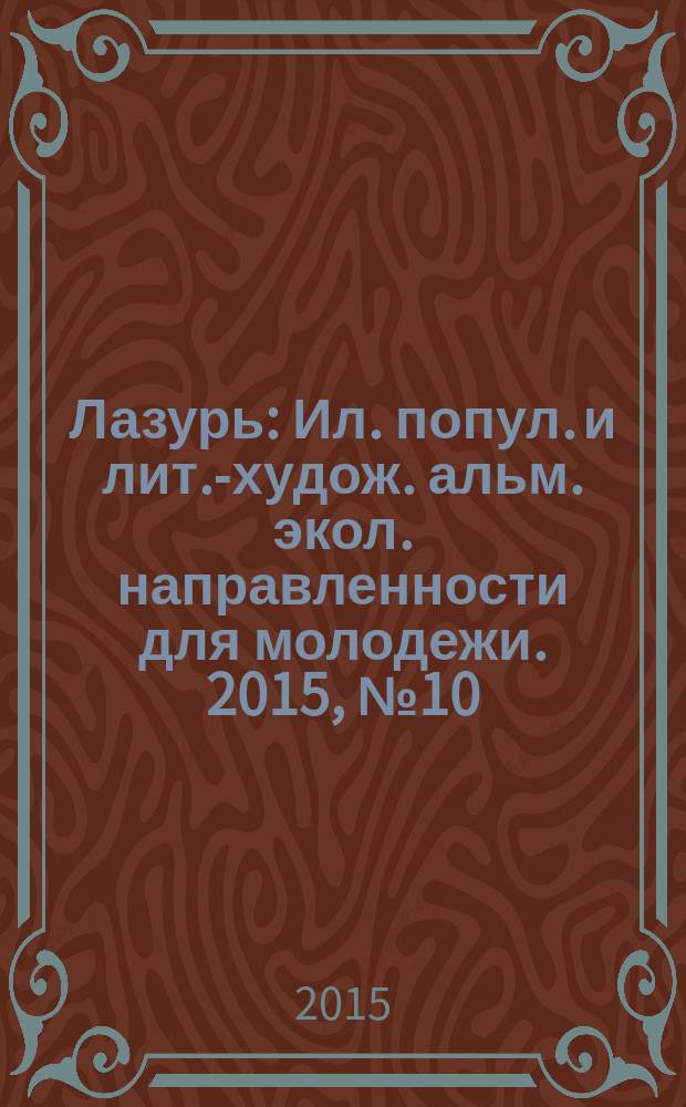 Лазурь : Ил. попул. и лит.-худож. альм. экол. направленности для молодежи. 2015, № 10