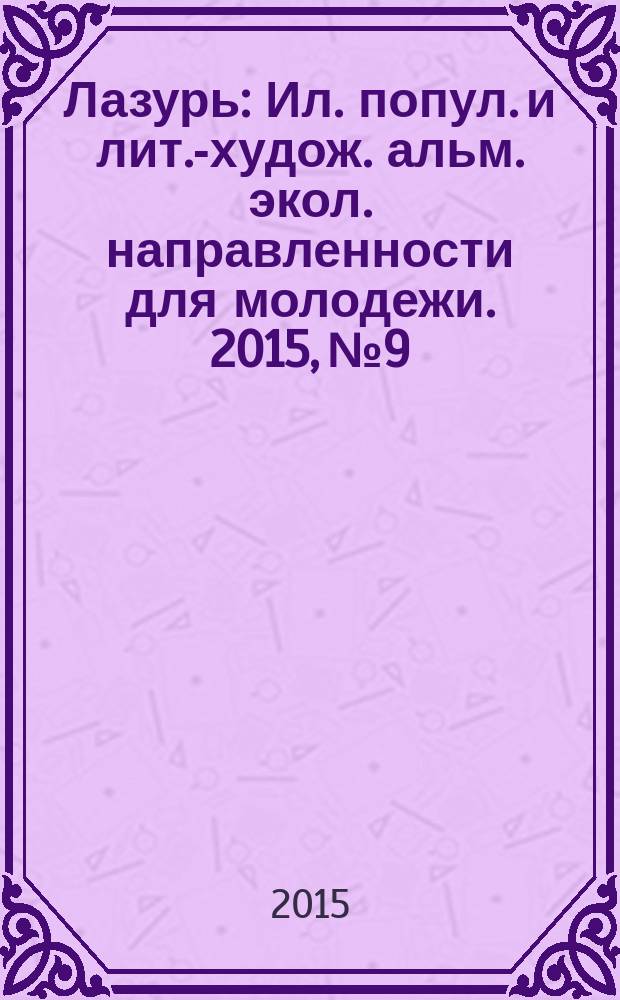 Лазурь : Ил. попул. и лит.-худож. альм. экол. направленности для молодежи. 2015, № 9