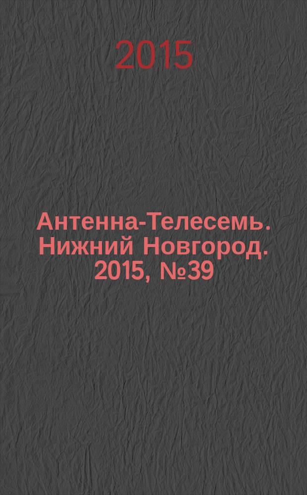 Антенна-Телесемь. Нижний Новгород. 2015, № 39