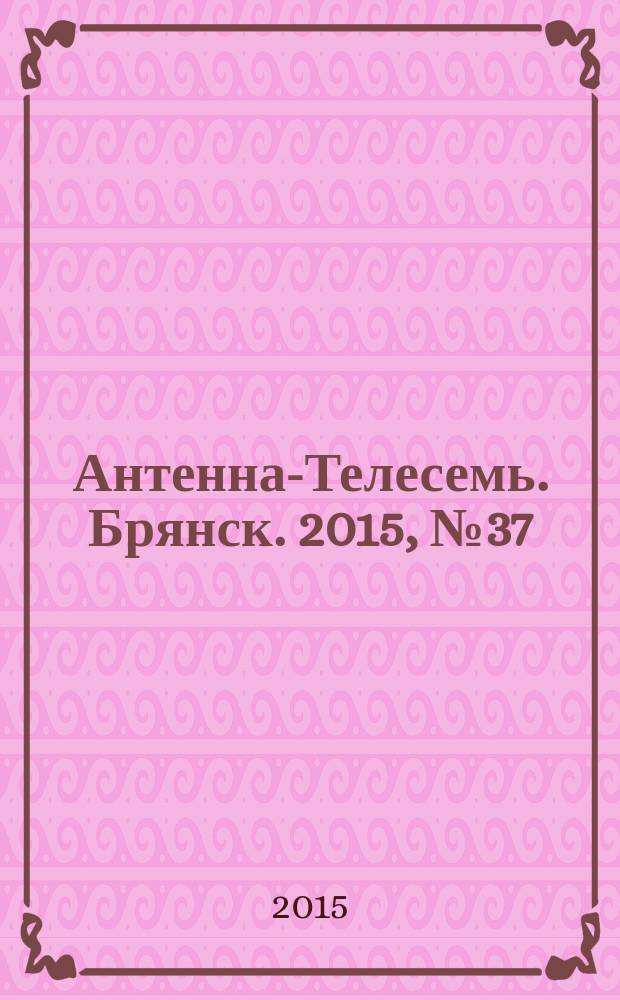 Антенна-Телесемь. Брянск. 2015, № 37 (858) : Брянск-Орел