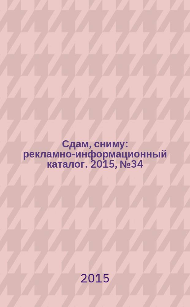 Сдам, сниму : рекламно-информационный каталог. 2015, № 34 (877)