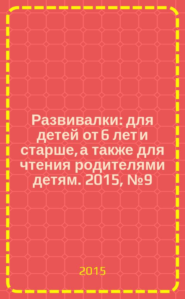 Развивалки : для детей от 6 лет и старше, а также для чтения родителями детям. 2015, № 9 (64)