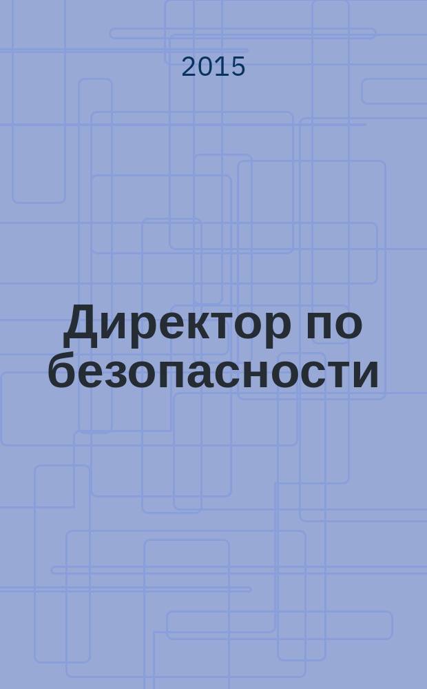 Директор по безопасности : современные методы и инструменты защиты бизнеса. 2015, № 9