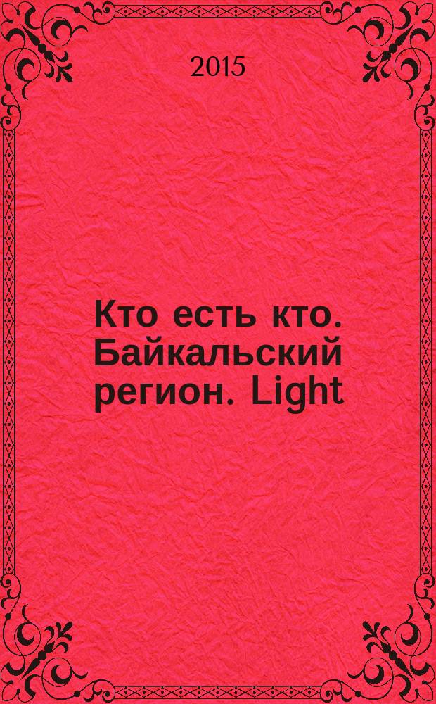 Кто есть кто. Байкальский регион. Light : специальный выпуск [журнала] "Кто есть кто в Иркутске и Иркутской области". 2015, № 1