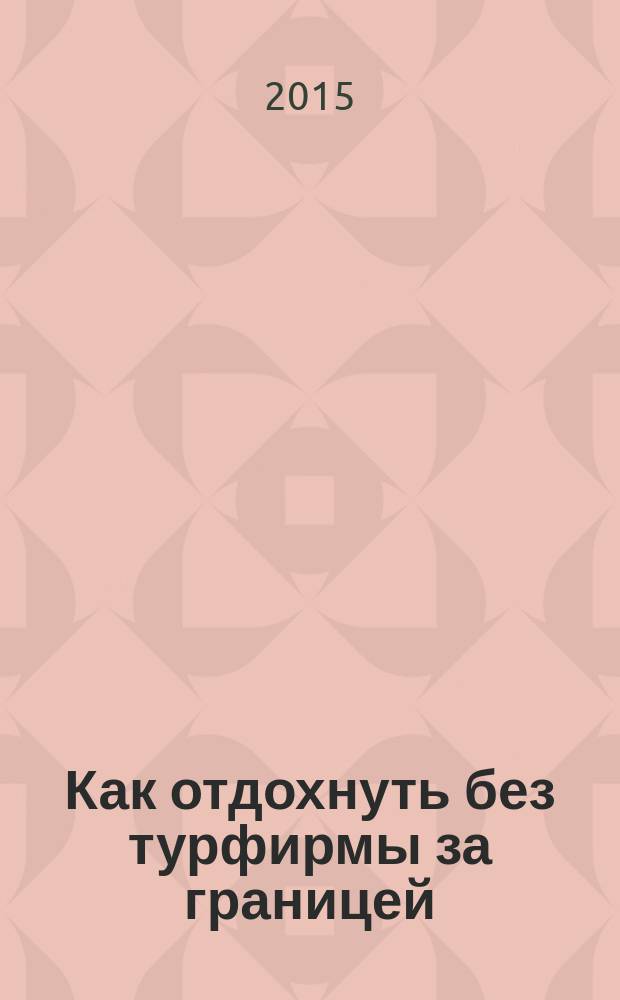 Как отдохнуть без турфирмы за границей : спец. вып. газ. "Десятки идей". 2015, вып. 2