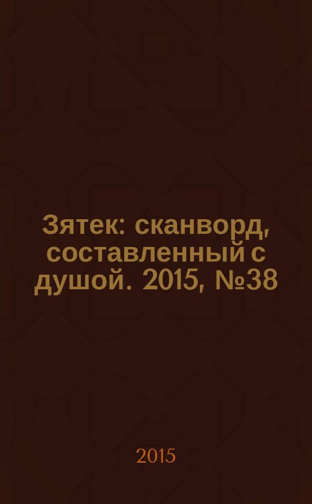 Зятек : сканворд, составленный с душой. 2015, № 38 (759)