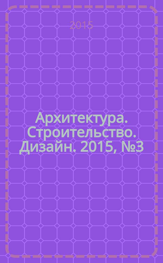 Архитектура. Строительство. Дизайн. 2015, № 3 (80)