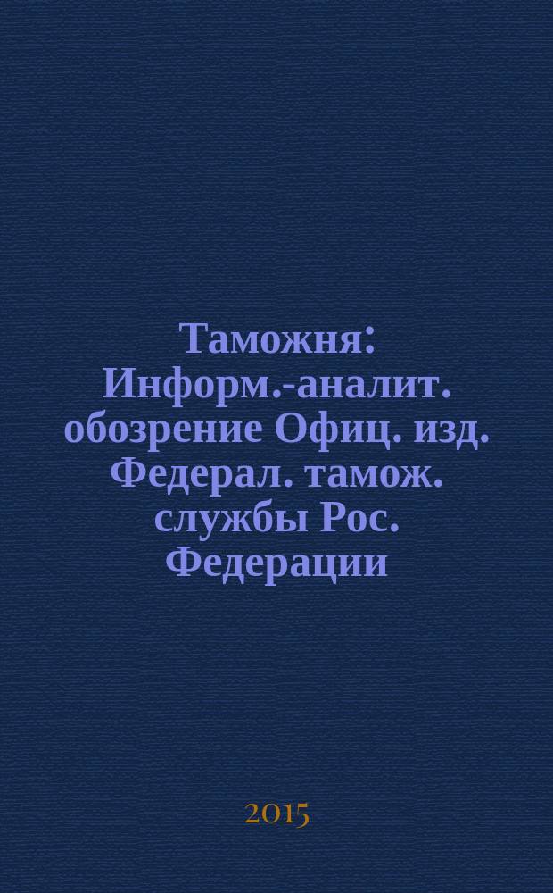 Таможня : Информ.-аналит. обозрение Офиц. изд. Федерал. тамож. службы Рос. Федерации. 2015, № 18 (377)