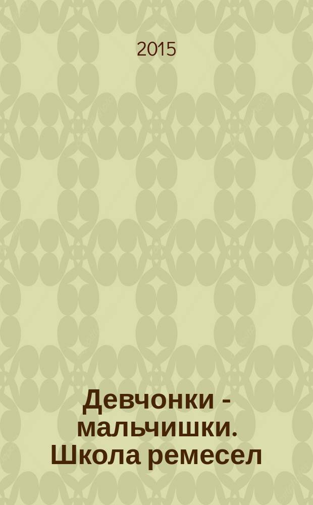 Девчонки - мальчишки. Школа ремесел : ежемесячный журнал для подростков. 2015, № 8 (104)