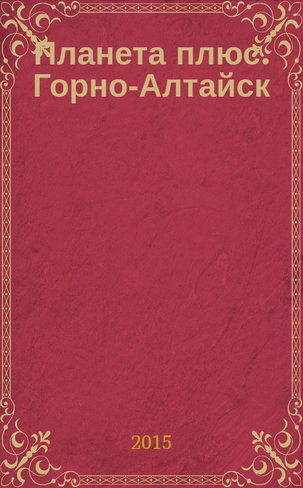 Планета плюс. Горно-Алтайск : рекламно-информационный журнал. 2015, № 26 (601)