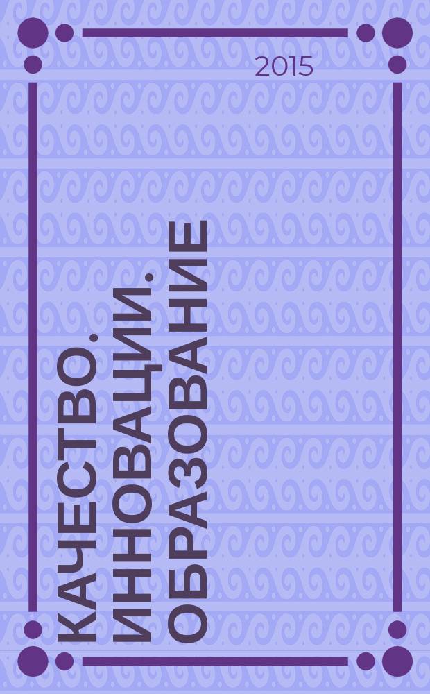 Качество. Инновации. Образование : Ежекв. науч.-практ. журн. 2015, № 7 (122)