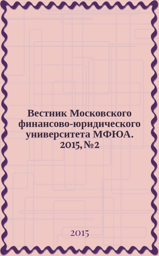 Вестник Московского финансово-юридического университета МФЮА. 2015, № 2