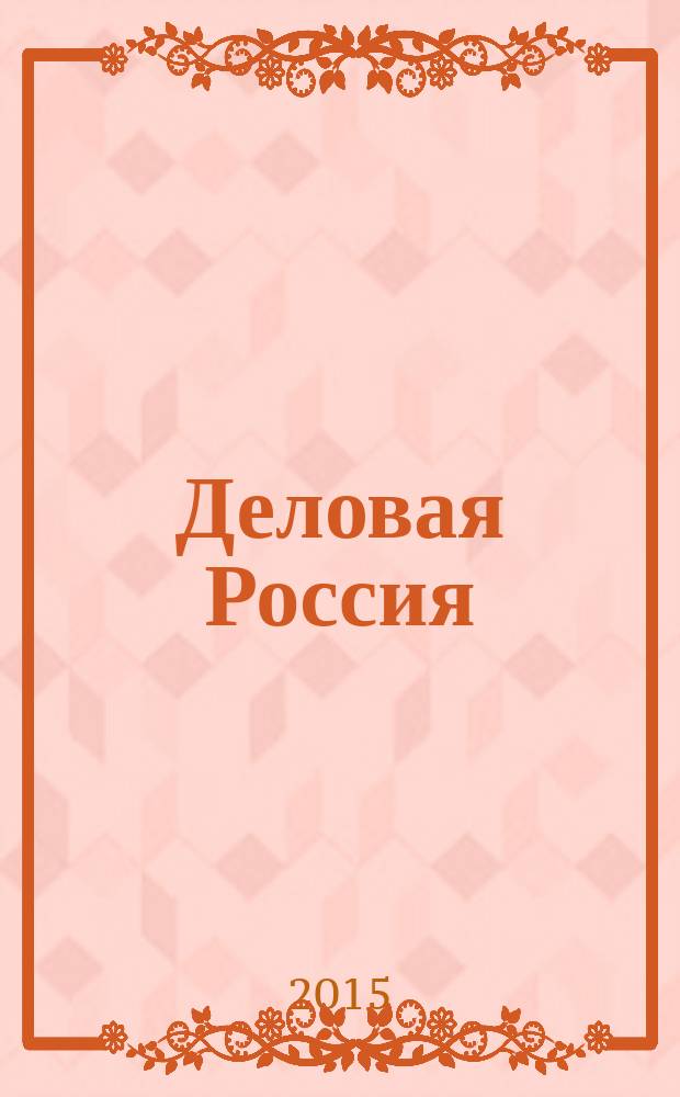 Деловая Россия : гид по предприятиям журнал для малого бизнеса ежемесячный информационно-рекламный журнал. 2015, март/апр.
