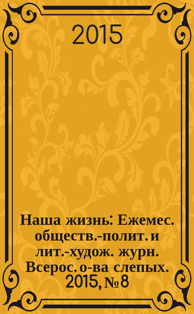 Наша жизнь : Ежемес. обществ.-полит. и лит.-худож. журн. Всерос. о-ва слепых. 2015, № 8