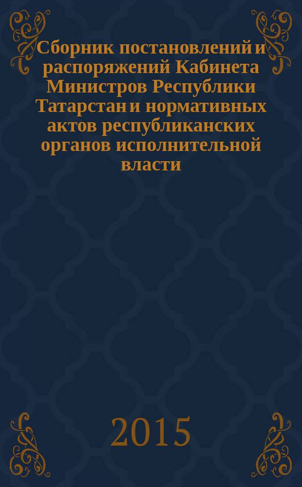 Сборник постановлений и распоряжений Кабинета Министров Республики Татарстан и нормативных актов республиканских органов исполнительной власти : (Офиц. тексты, коммент., разъяснения, консультации). 2015, № 66