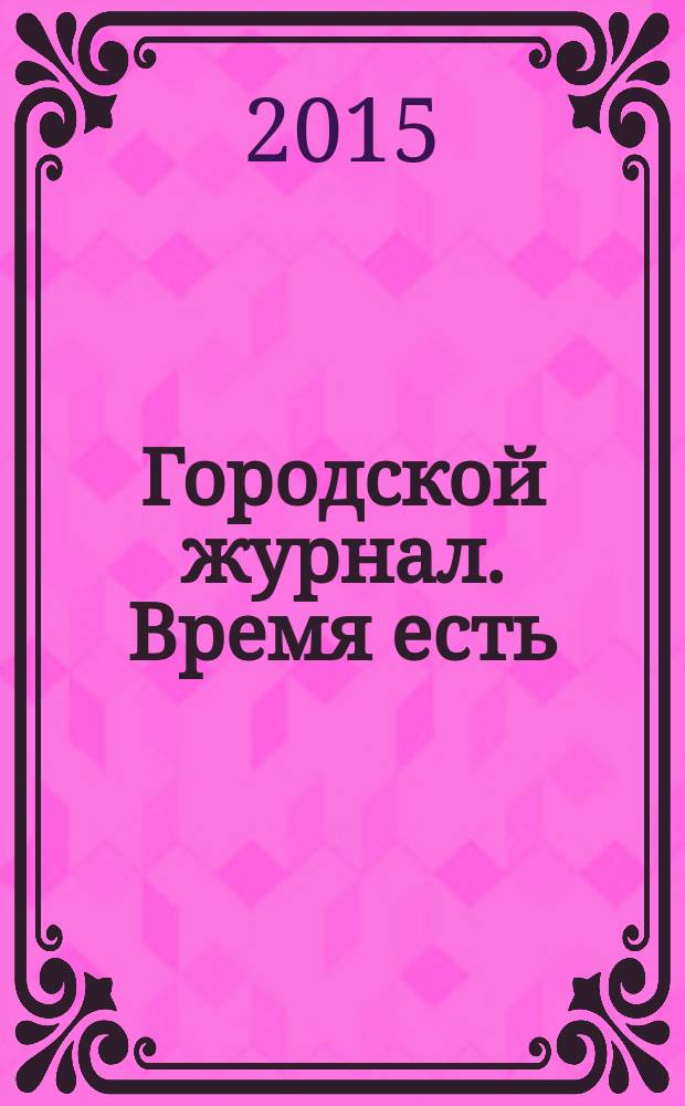 Городской журнал. Время есть : рекламное СМИ. 2015, № 3 (7)