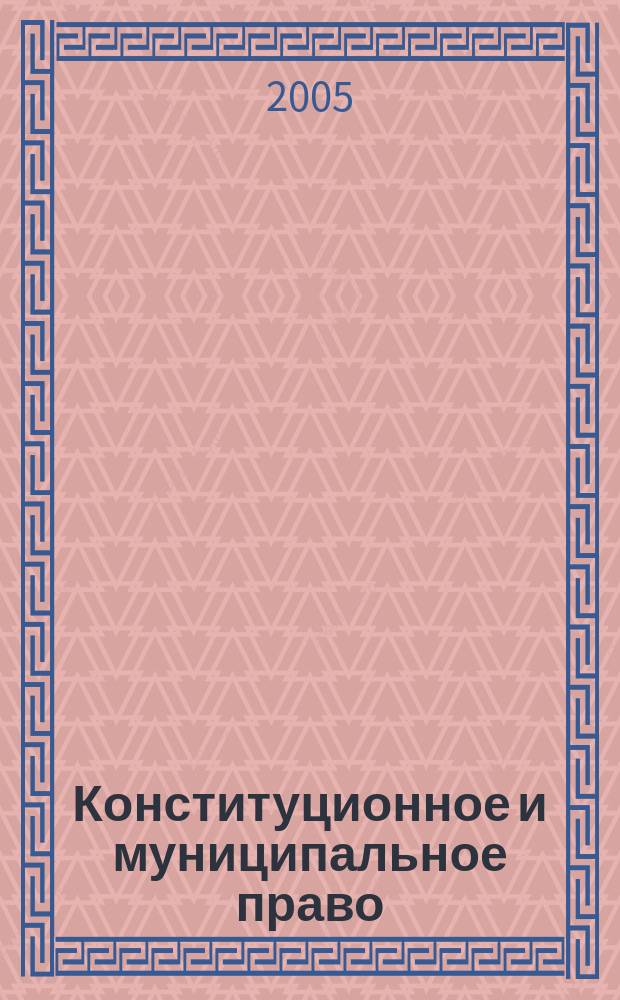 Конституционное и муниципальное право : Практ. и информ. изд. 2005, № 4