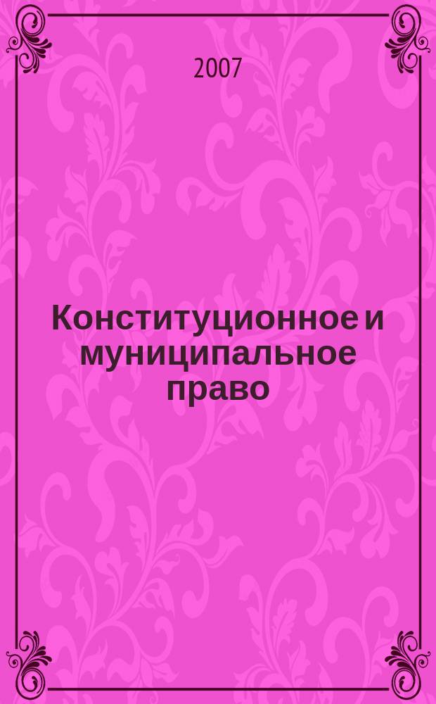 Конституционное и муниципальное право : Практ. и информ. изд. 2007, № 9