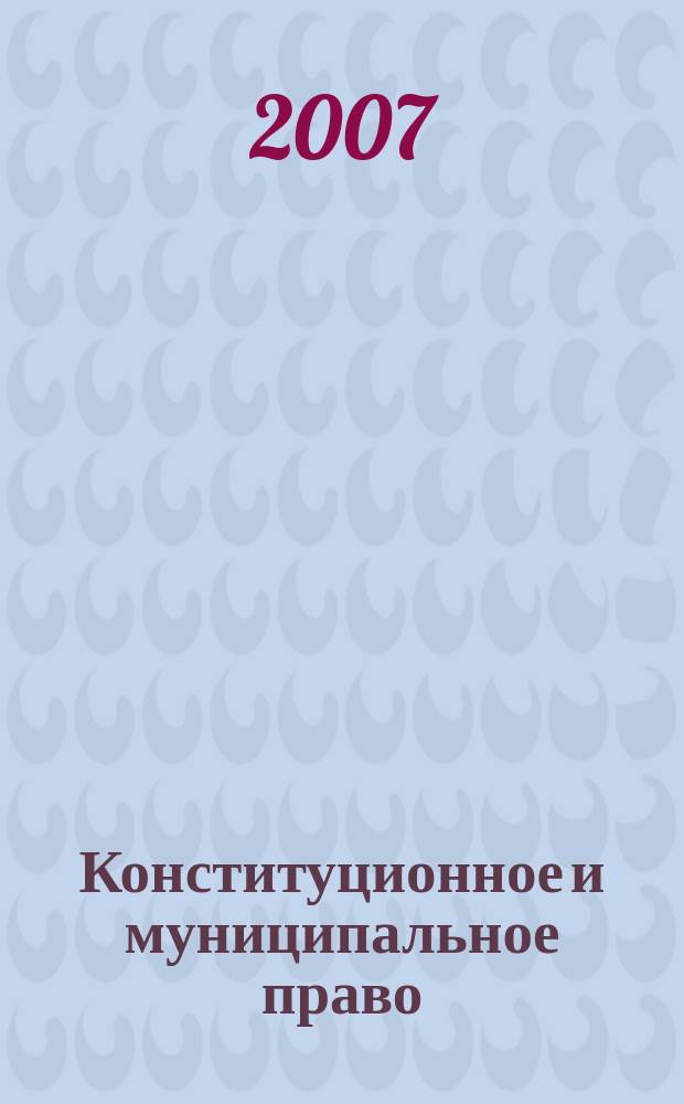 Конституционное и муниципальное право : Практ. и информ. изд. 2007, № 11