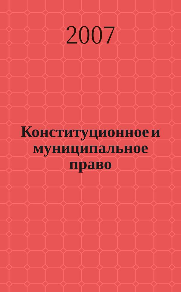 Конституционное и муниципальное право : Практ. и информ. изд. 2007, № 14