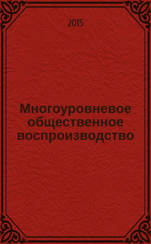 Многоуровневое общественное воспроизводство: вопросы теории и практики : сборник научных трудов. Вып. 8 (24)