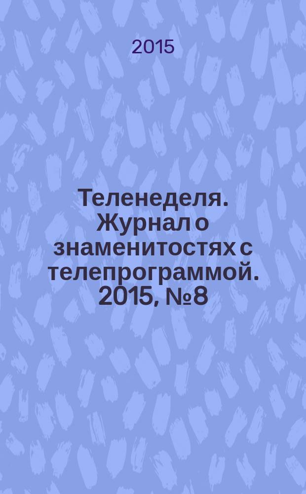 Теленеделя. Журнал о знаменитостях с телепрограммой. 2015, № 8 (39)