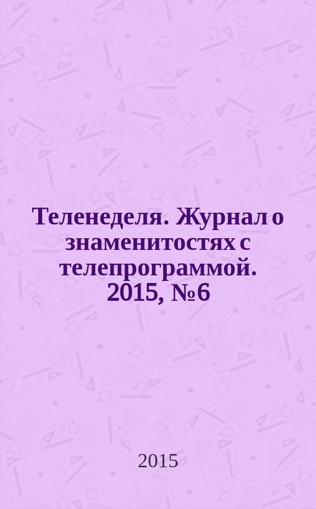 Теленеделя. Журнал о знаменитостях с телепрограммой. 2015, № 6 (38)