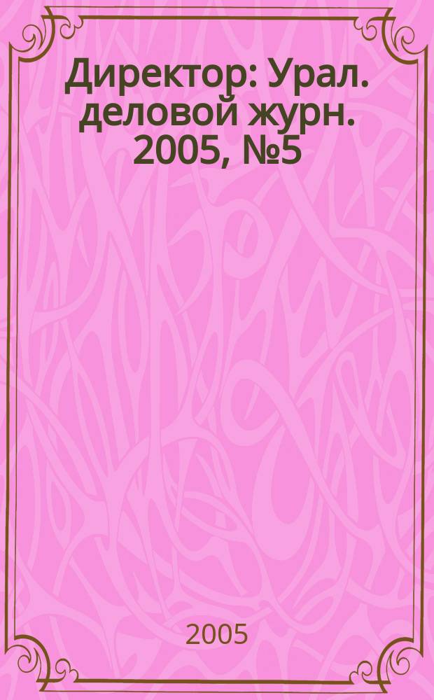 Директор : Урал. деловой журн. 2005, № 5 (62)
