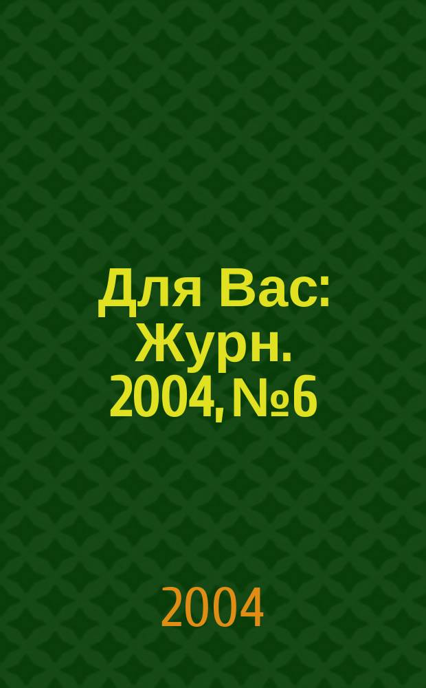 Для Вас : Журн. 2004, № 6