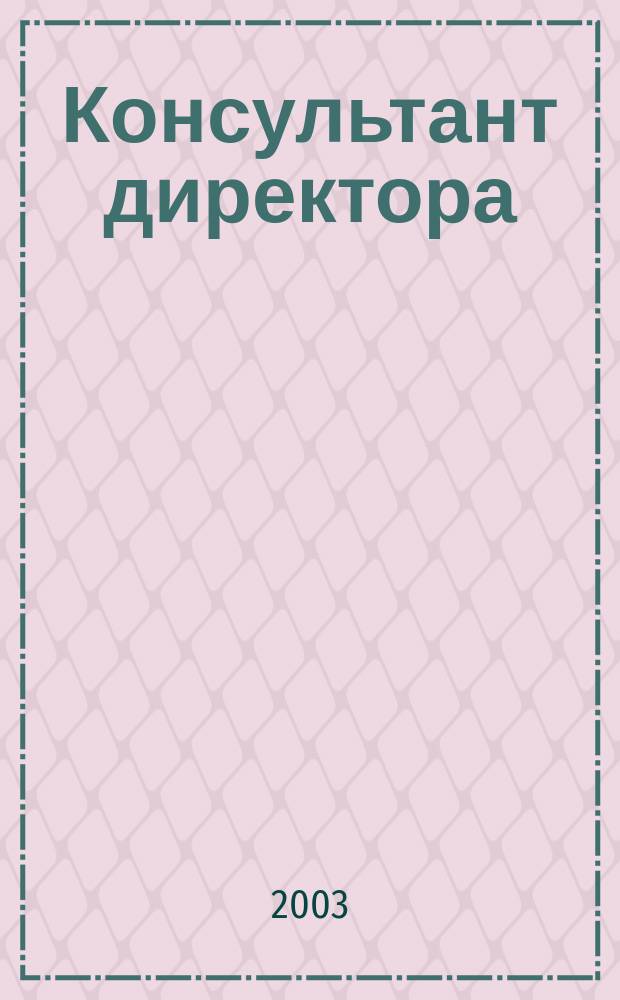 Консультант директора : Журн. для руководителей предприятий. 2003, № 21 (201)